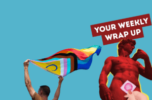 Person holding a large Progress Pride flag against a bright blue background. On the right, a graphic of Michelangelo’s David in a red silhouette style stands beside a hand holding a pink square condom. A red banner in the top right corner reads “Your Weekly Wrap Up”.